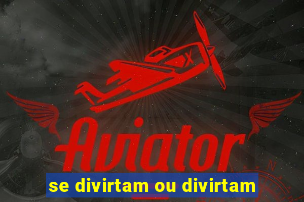 se divirtam ou divirtam-se